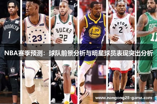 NBA赛季预测：球队前景分析与明星球员表现突出分析