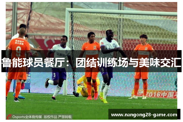 鲁能球员餐厅：团结训练场与美味交汇