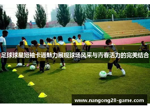 足球球星短袖卡通魅力展现球场风采与青春活力的完美结合