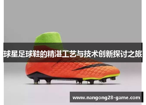 球星足球鞋的精湛工艺与技术创新探讨之旅