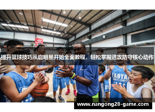 提升篮球技巧从启明星开始全面教程，轻松掌握进攻防守核心动作