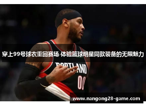 穿上99号球衣重回赛场 体验篮球明星同款装备的无限魅力