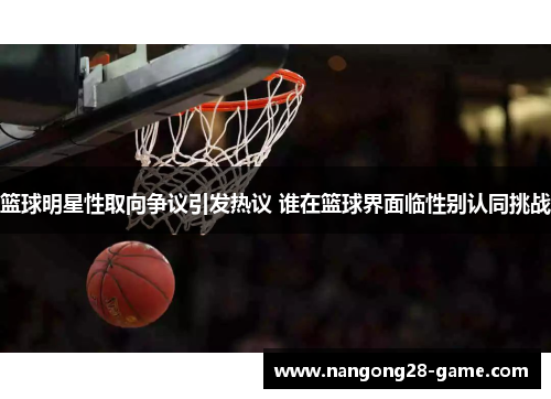 篮球明星性取向争议引发热议 谁在篮球界面临性别认同挑战