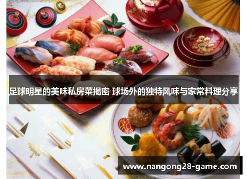 足球明星的美味私房菜揭密 球场外的独特风味与家常料理分享