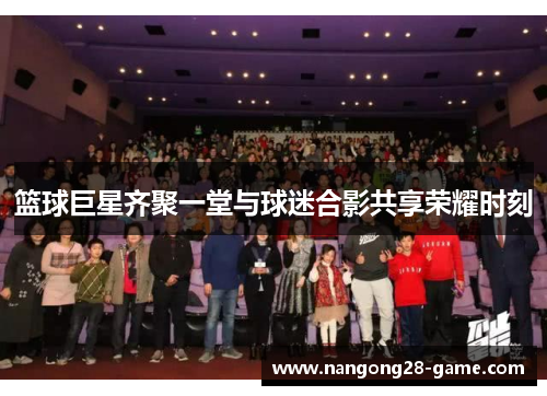 篮球巨星齐聚一堂与球迷合影共享荣耀时刻