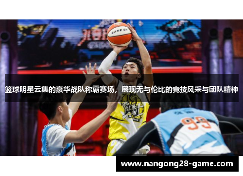 篮球明星云集的豪华战队称霸赛场，展现无与伦比的竞技风采与团队精神