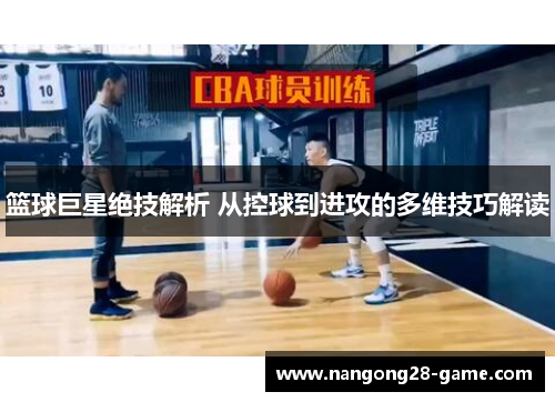 篮球巨星绝技解析 从控球到进攻的多维技巧解读