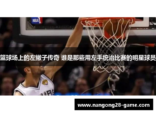 篮球场上的左撇子传奇 谁是那些用左手统治比赛的明星球员