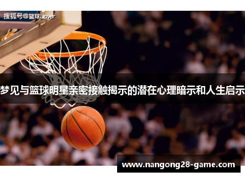 梦见与篮球明星亲密接触揭示的潜在心理暗示和人生启示