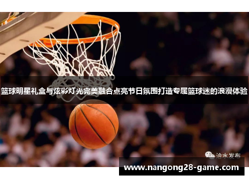 篮球明星礼盒与炫彩灯光完美融合点亮节日氛围打造专属篮球迷的浪漫体验