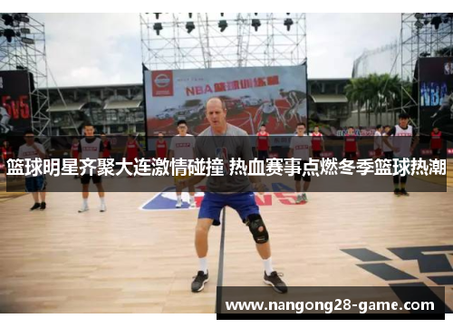 篮球明星齐聚大连激情碰撞 热血赛事点燃冬季篮球热潮
