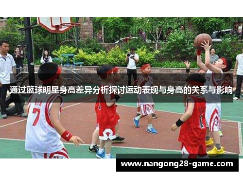 通过篮球明星身高差异分析探讨运动表现与身高的关系与影响